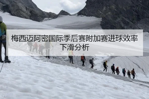 梅西迈阿密国际季后赛附加赛进球效率下滑分析